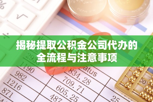 固原揭秘提取公积金公司代办的全流程与注意事项