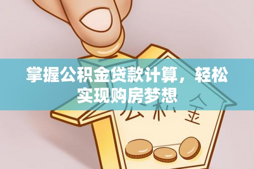 固原掌握公积金贷款计算，轻松实现购房梦想
