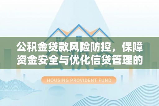 固原公积金贷款风险防控，保障资金安全与优化信贷管理的关键策略