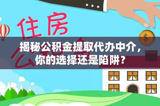 固原揭秘公积金提取代办中介，你的选择还是陷阱？