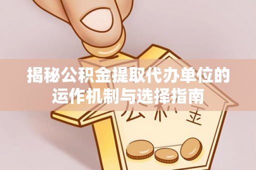 固原揭秘公积金提取代办单位的运作机制与选择指南