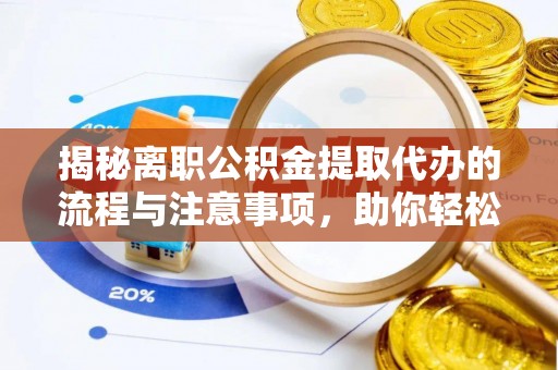 固原揭秘离职公积金提取代办的流程与注意事项，助你轻松拿回属于你的钱！