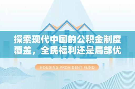 固原探索现代中国的公积金制度覆盖，全民福利还是局部优势？