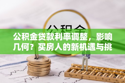固原公积金贷款利率调整，影响几何？买房人的新机遇与挑战