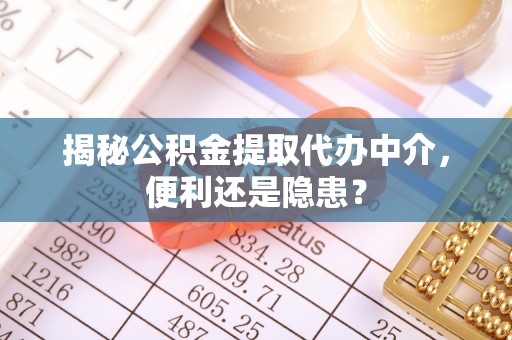 固原揭秘公积金提取代办中介，便利还是隐患？