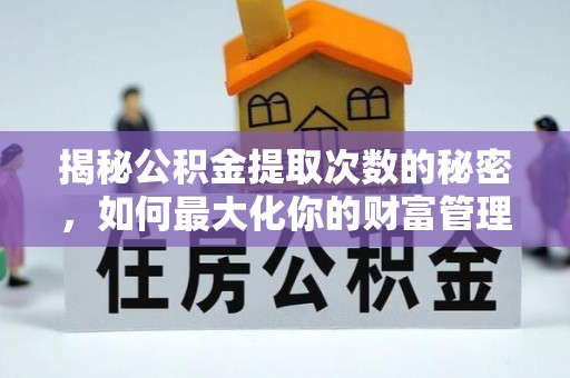 固原揭秘公积金提取次数的秘密，如何最大化你的财富管理