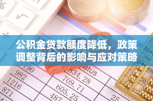 固原公积金贷款额度降低，政策调整背后的影响与应对策略