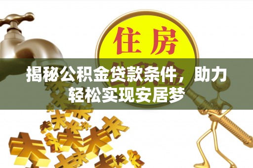 固原揭秘公积金贷款条件，助力轻松实现安居梦