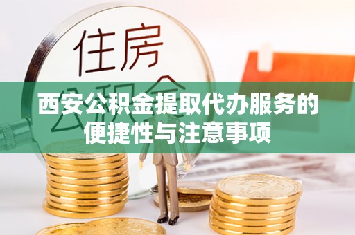 固原西安公积金提取代办服务的便捷性与注意事项