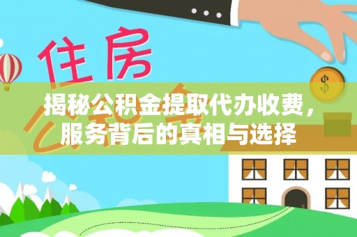 固原揭秘公积金提取代办收费，服务背后的真相与选择