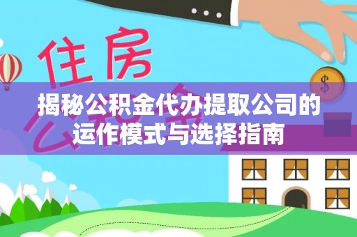 固原揭秘公积金代办提取公司的运作模式与选择指南
