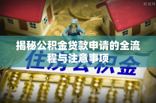 固原揭秘公积金贷款申请的全流程与注意事项