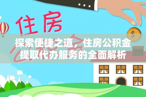 固原探索便捷之道，住房公积金提取代办服务的全面解析
