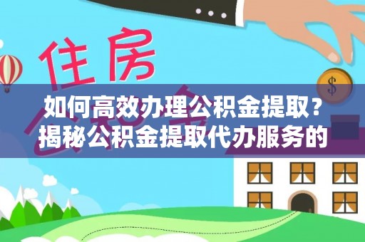 固原如何高效办理公积金提取？揭秘公积金提取代办服务的优势与注意事项