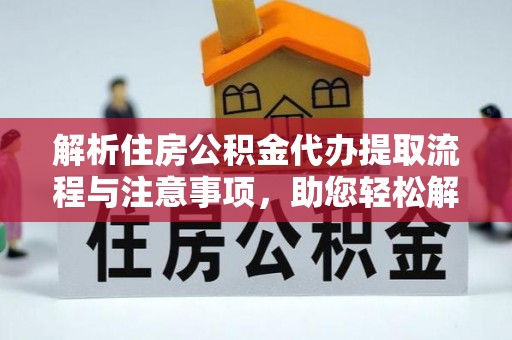 固原解析住房公积金代办提取流程与注意事项，助您轻松解决资金难题