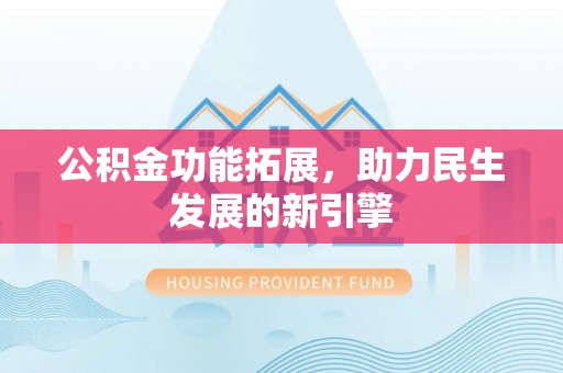 固原公积金功能拓展，助力民生发展的新引擎