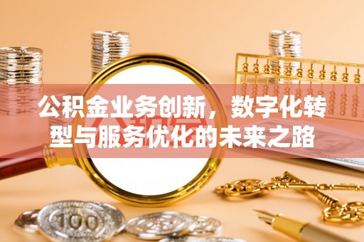 固原公积金业务创新，数字化转型与服务优化的未来之路