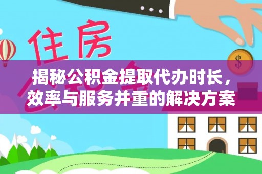 固原揭秘公积金提取代办时长，效率与服务并重的解决方案