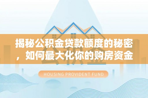固原揭秘公积金贷款额度的秘密，如何最大化你的购房资金