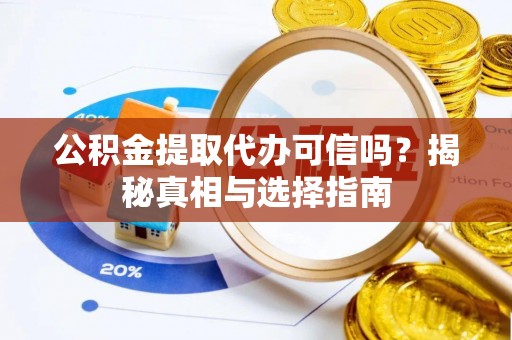 固原公积金提取代办可信吗？揭秘真相与选择指南