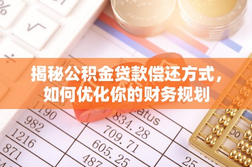 固原揭秘公积金贷款偿还方式，如何优化你的财务规划