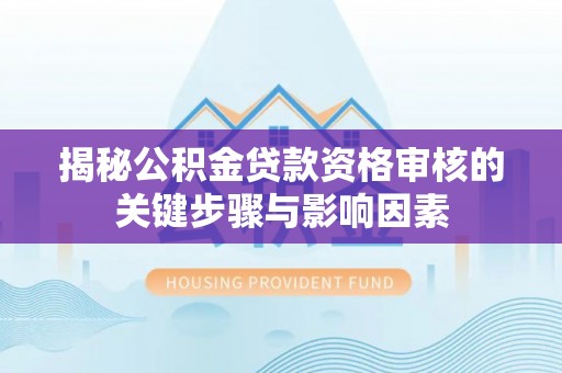 固原揭秘公积金贷款资格审核的关键步骤与影响因素