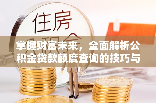 固原掌握财富未来，全面解析公积金贷款额度查询的技巧与策略