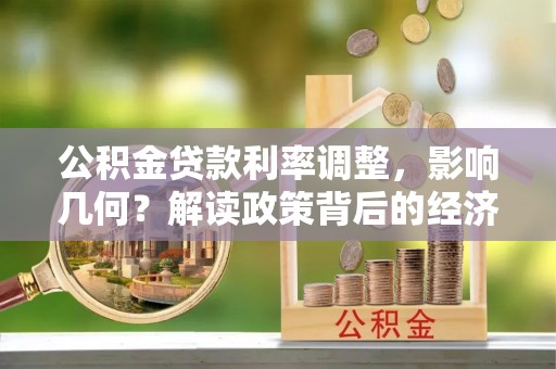 固原公积金贷款利率调整，影响几何？解读政策背后的经济逻辑