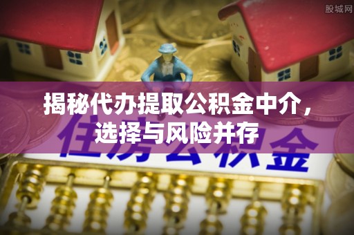 固原揭秘代办提取公积金中介，选择与风险并存