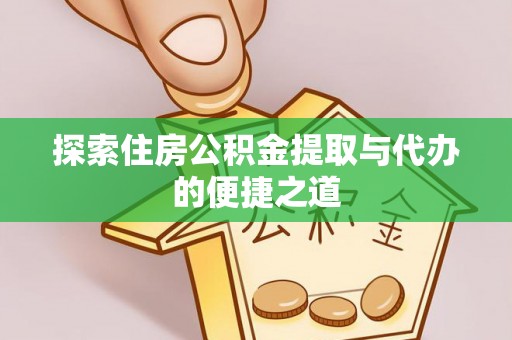 固原探索住房公积金提取与代办的便捷之道