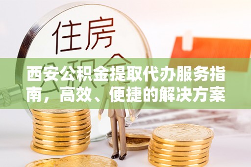 固原西安公积金提取代办服务指南，高效、便捷的解决方案