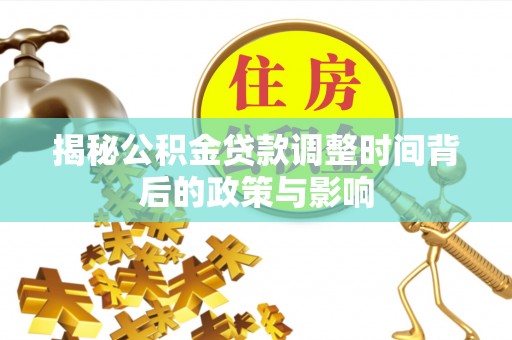 固原揭秘公积金贷款调整时间背后的政策与影响