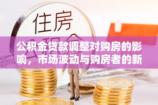 固原公积金贷款调整对购房的影响，市场波动与购房者的新选择