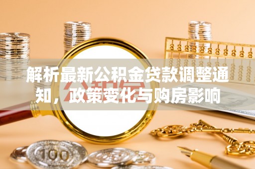 固原解析最新公积金贷款调整通知，政策变化与购房影响