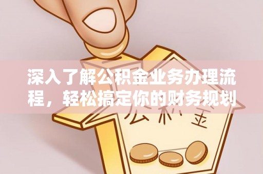 固原深入了解公积金业务办理流程，轻松搞定你的财务规划