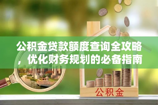 固原公积金贷款额度查询全攻略，优化财务规划的必备指南