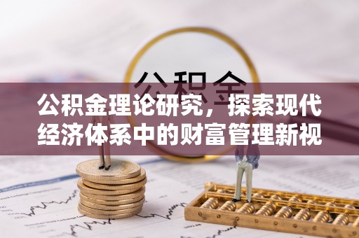 固原公积金理论研究，探索现代经济体系中的财富管理新视角