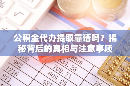 固原公积金代办提取靠谱吗？揭秘背后的真相与注意事项