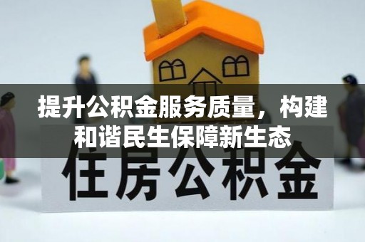 固原提升公积金服务质量，构建和谐民生保障新生态