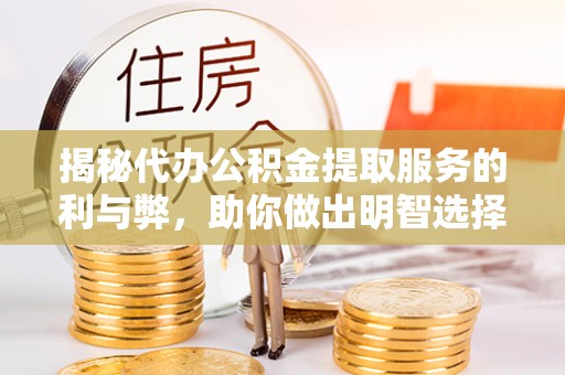 固原揭秘代办公积金提取服务的利与弊，助你做出明智选择