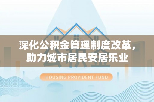 固原深化公积金管理制度改革，助力城市居民安居乐业