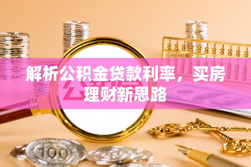 固原解析公积金贷款利率，买房理财新思路