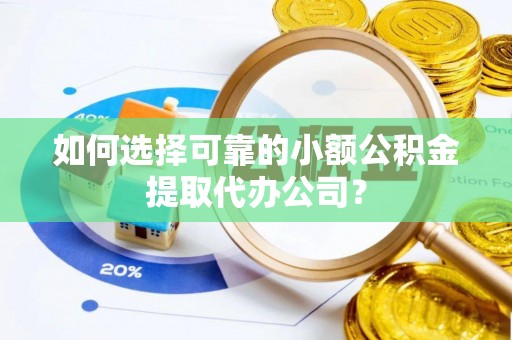 固原如何选择可靠的小额公积金提取代办公司？
