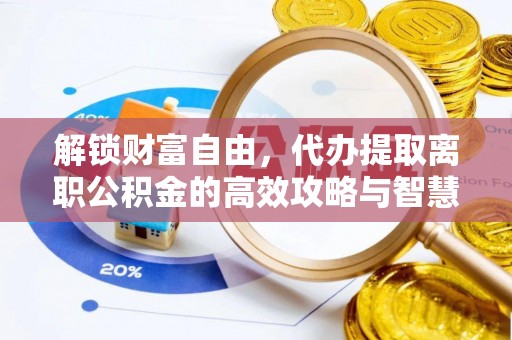 固原解锁财富自由，代办提取离职公积金的高效攻略与智慧选择