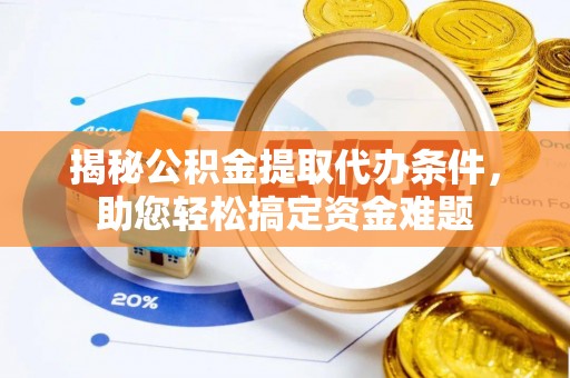 固原揭秘公积金提取代办条件，助您轻松搞定资金难题