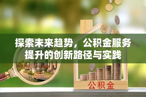 固原探索未来趋势，公积金服务提升的创新路径与实践