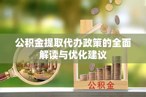 固原公积金提取代办政策的全面解读与优化建议
