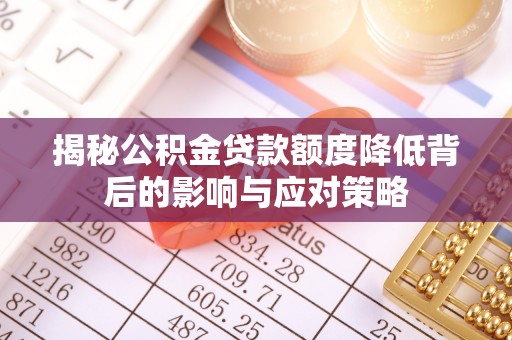 固原揭秘公积金贷款额度降低背后的影响与应对策略