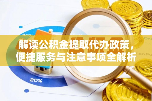 固原解读公积金提取代办政策，便捷服务与注意事项全解析