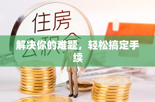 固原解决你的难题，轻松搞定手续